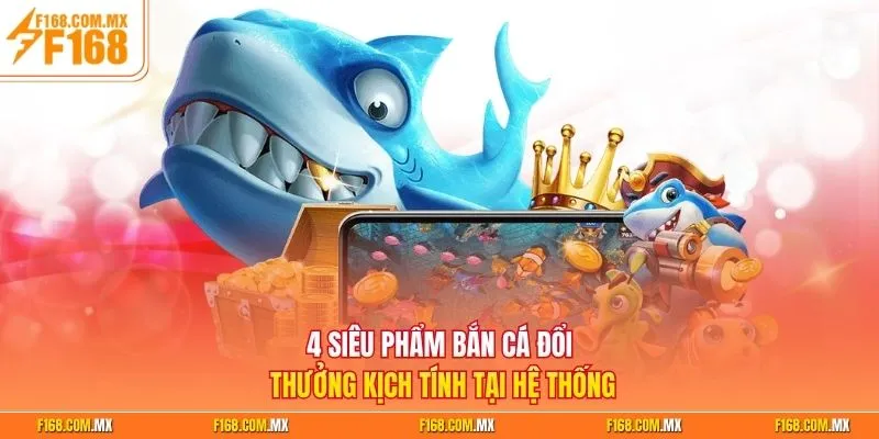 4 siêu phẩm bắn cá đổi thưởng kịch tính tại hệ thống