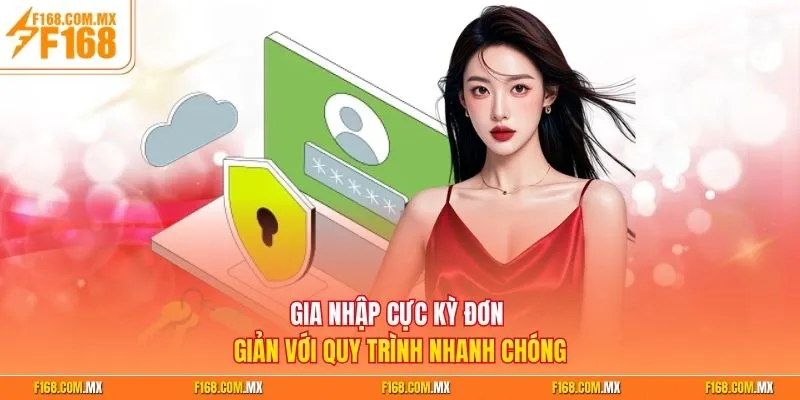 Gia nhập cực kỳ đơn giản với quy trình nhanh chóng