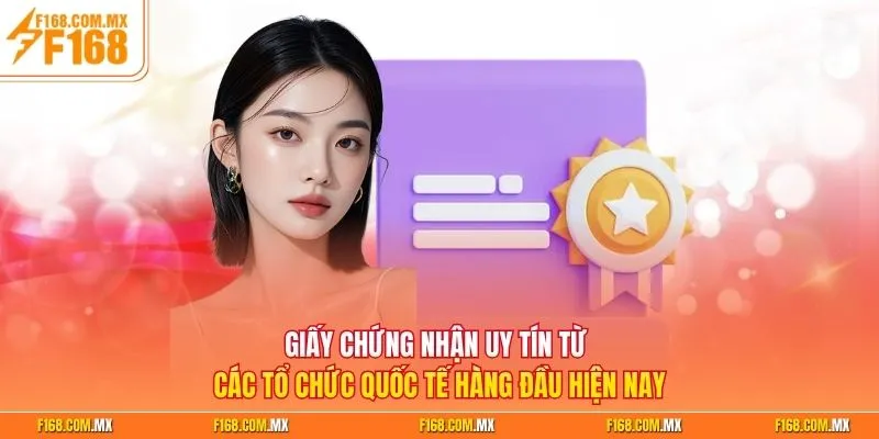 Giấy chứng nhận uy tín từ các tổ chức quốc tế hàng đầu hiện nay