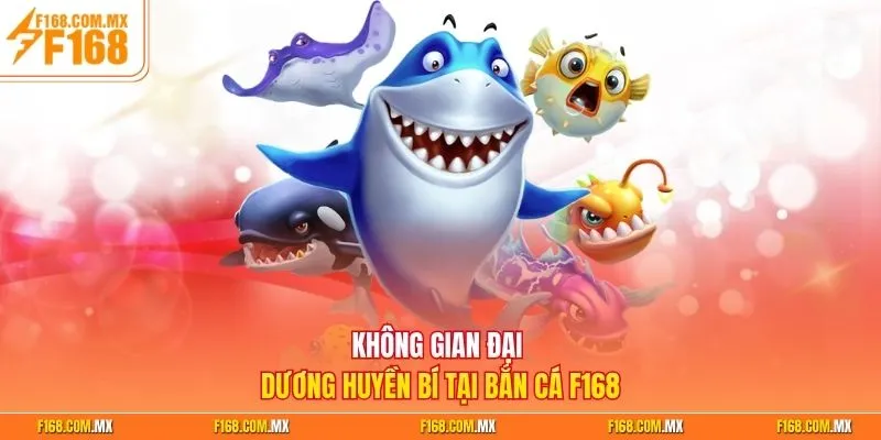 Không gian đại dương huyền bí tại bắn cá F168